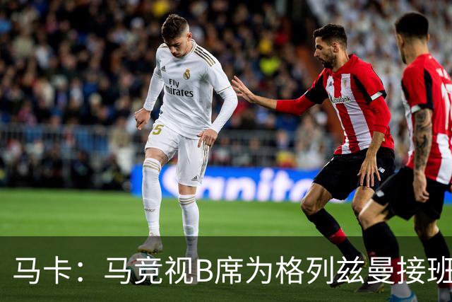 马卡：马竞视B席为格列兹曼接班人，将赋予其举足轻重的核心角色